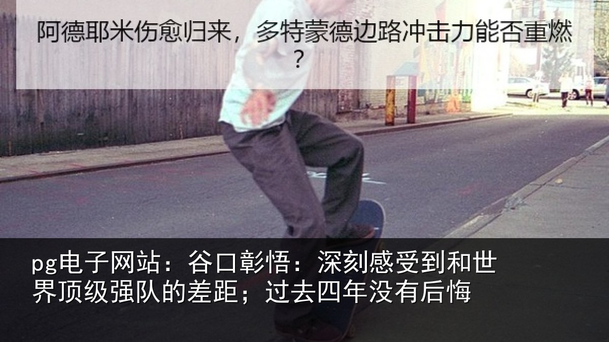 pg电子网站:谷口彰悟:深刻感相关情况队的差距;过去四年没有后悔