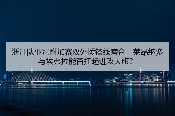 浙江队亚冠附加赛双外援锋线磨合，莱昂纳多与埃弗拉能否扛起进攻大旗？
