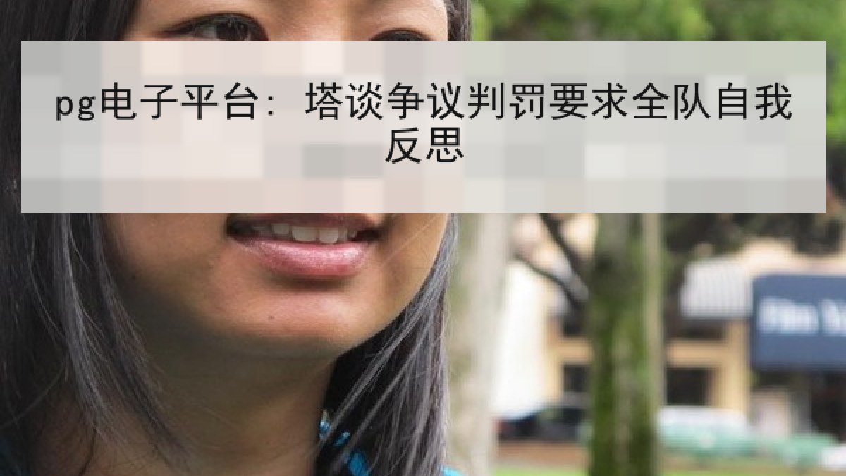pg电子平台: 塔谈争议判罚要求全队自我反思 pg电子平台: 塔谈争议判罚要求全队自我反思