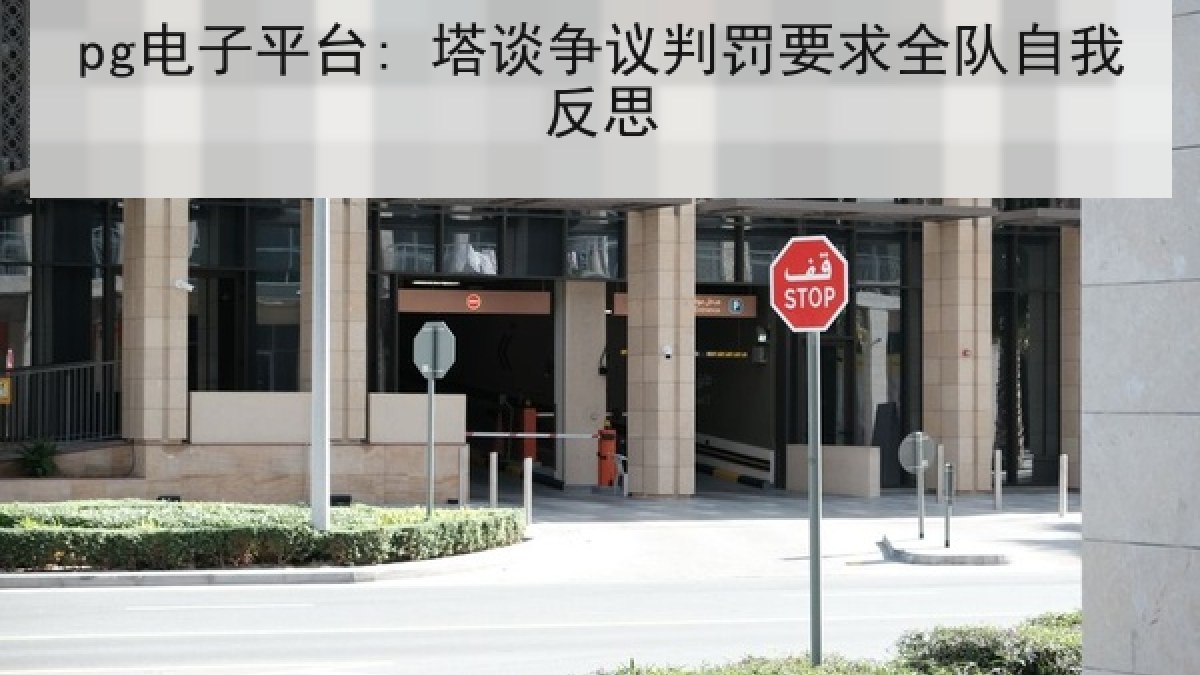 pg电子平台: 塔谈争议判罚要求全队自我反思 pg电子平台: 塔谈争议判罚要求全队自我反思
