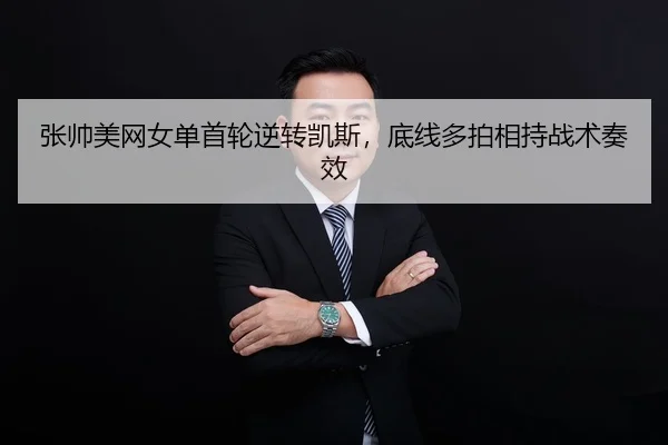 张帅美网女单首轮逆转凯斯，底线多拍相持战术奏效