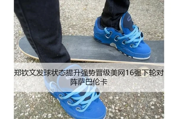 郑钦文发球状态提升强势晋级美网16强下轮对阵萨巴伦卡