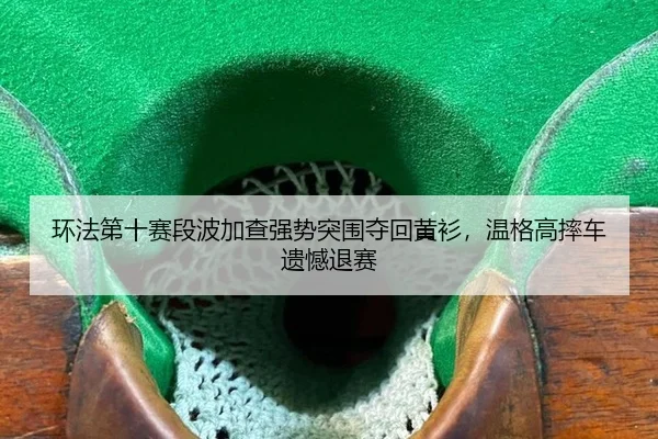 环法第十赛段波加查强势突围夺回黄衫，温格高摔车遗憾退赛