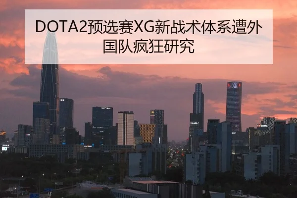 DOTA2预选赛XG新战术体系遭外国队疯狂研究