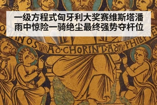 一级方程式匈牙利大奖赛维斯塔潘雨中惊险一骑绝尘最终强势夺杆位