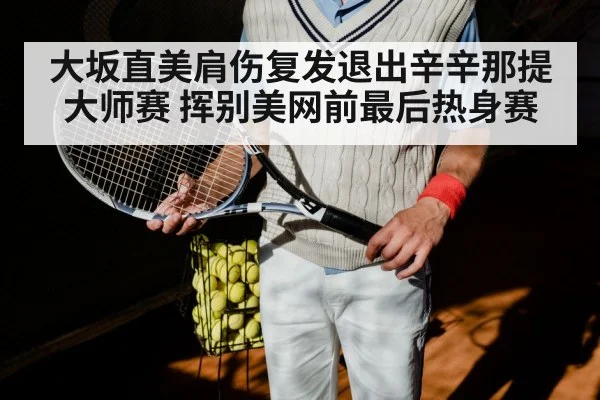 大坂直美肩伤复发退出辛辛那提大师赛 挥别美网前最后热身赛