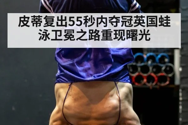 皮蒂复出55秒内夺冠英国蛙泳卫冕之路重现曙光