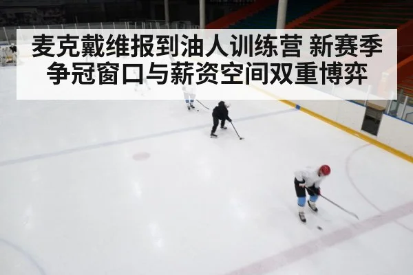 麦克戴维报到油人训练营 新赛季争冠窗口与薪资空间双重博弈