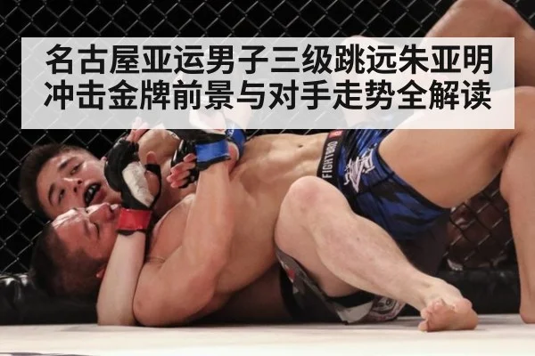 名古屋亚运男子三级跳远朱亚明冲击金牌前景与对手走势全解读